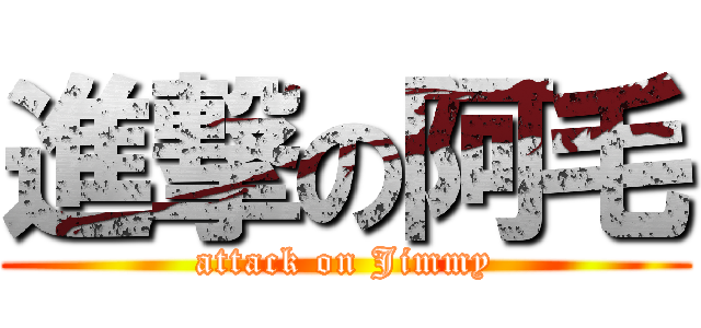 進撃の阿毛 (attack on Jimmy)