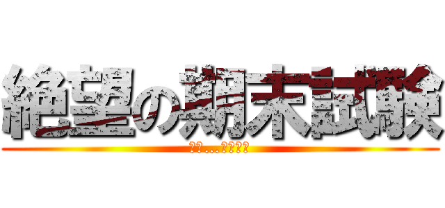 絶望の期末試験 (もう…終わりだ)