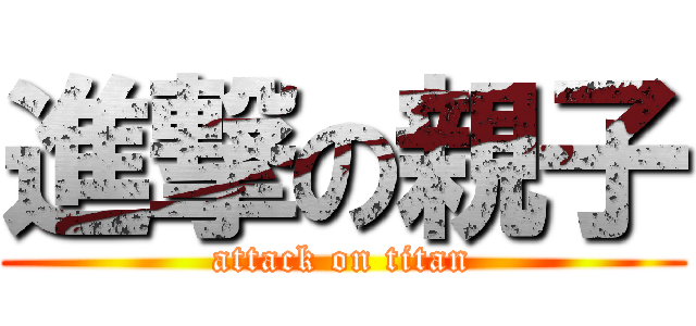 進撃の親子 (attack on titan)