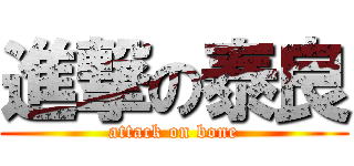 進撃の泰良 (attack on bone)