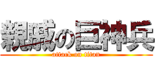親戚の巨神兵 (attack on titan)