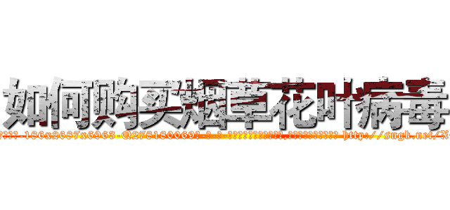 如何购买烟草花叶病毒 (如何购买烟草花叶病毒【电-186x2687x6963-Q278180069元-吉-药-业】我们做的是长期生意,靠的是老客户长期支持 http://sngk.net/XCP7gt
)