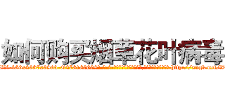 如何购买烟草花叶病毒 (如何购买烟草花叶病毒【电-186x2687x6963-Q278180069元-吉-药-业】我们做的是长期生意,靠的是老客户长期支持 http://sngk.net/XCP7gt
)