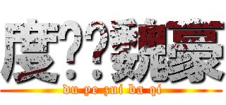 度爷杀魏豪 ( du ye zui ba qi)