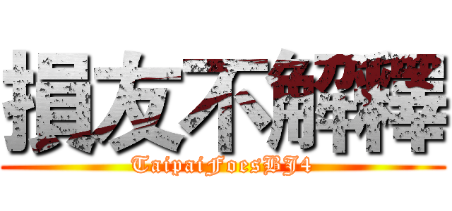 損友不解釋 (TaipaiFoesBJ4)