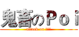 鬼畜のＰｏｉ (attack on Пои)