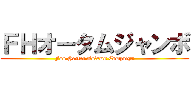 ＦＨオータムジャンボ (Fan Heater Autamn Campaign)