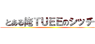  とある俺ＴＵＥＥのシッチー ()