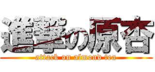 進撃の原杏 (attack on almond tea)