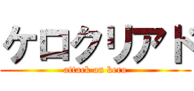 ケロクリアド (attack on kero)