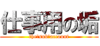 仕事用の垢 (the　sub　account)