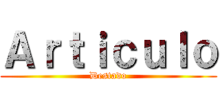 Ａｒｔｉｃｕｌｏ (Destado)