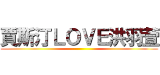 賈斯汀ＬＯＶＥ洪羽萱 ()