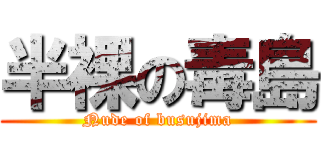 半裸の毒島 (Nude of busujima)