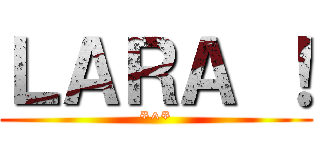 ＬＡＲＡ ！ (*^*)