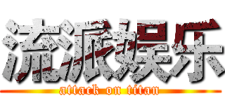 流派娱乐 (attack on titan)