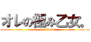 オレの極み乙女。 (ore no kiwami)