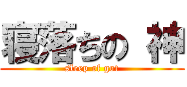 寝落ちの 神 (sleep of got)