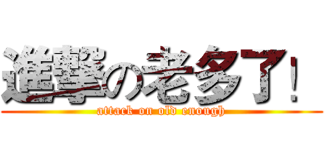 進撃の老多了！ (attack on old enough)