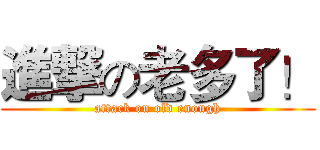 進撃の老多了！ (attack on old enough)
