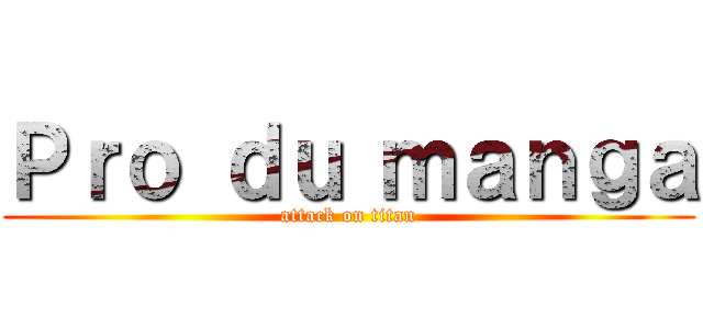 Ｐｒｏ ｄｕ ｍａｎｇａ (attack on titan)