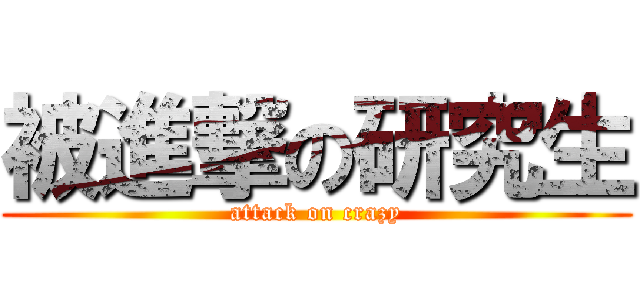 被進撃の研究生 (attack on crazy)