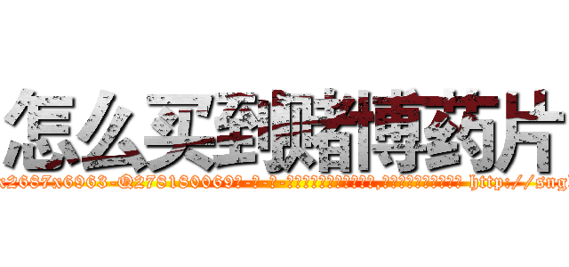 怎么买到赌博药片 (怎么买到赌博药片【电-186x2687x6963-Q278180069元-吉-药-业】我们做的是长期生意,靠的是老客户长期支持 http://sngk.net/yuZvne
)
