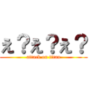 え？え？え？ (attack on titan)