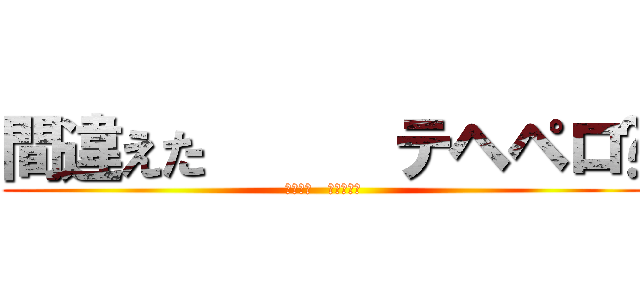 間違えた      テヘペロ😆 (間違えた   テヘペロ😆)