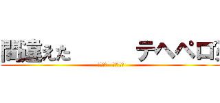 間違えた      テヘペロ😆 (間違えた   テヘペロ😆)