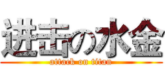 进击の水金 (attack on titan)