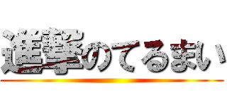 進撃のてるまい ()