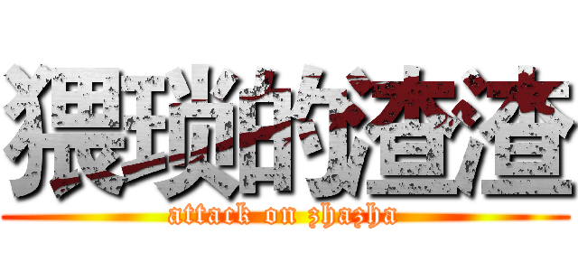 猥琐的渣渣 (attack on zhazha)