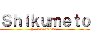 Ｓｈｉｋｕｍｅｔｏ (J’arrive bientôt !)