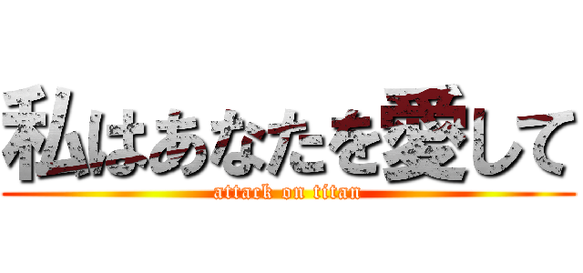 私はあなたを愛して (attack on titan)