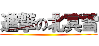 進撃の北冥雪 ()