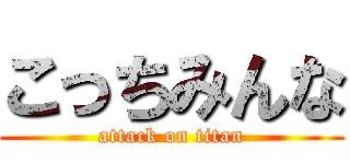 こっちみんな (attack on titan)