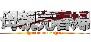 母親売春婦 (Your mom a hoe)