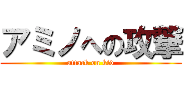 アミノへの攻撃 (attack on kid)