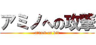 アミノへの攻撃 (attack on kid)