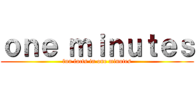 ｏｎｅ ｍｉｎｕｔｅｓ (fun facts in one minutes)