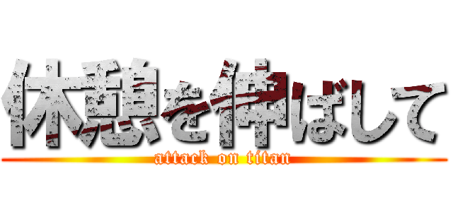 休憩を伸ばして (attack on titan)