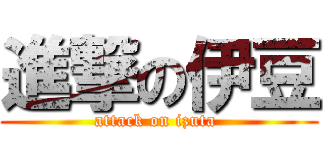 進撃の伊豆 (attack on izuta )
