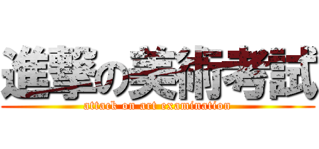 進撃の美術考試 (attack on art examination)