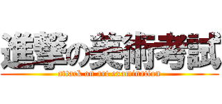 進撃の美術考試 (attack on art examination)