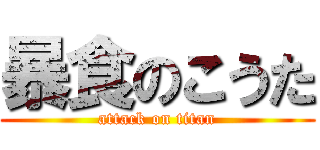 暴食のこうた (attack on titan)