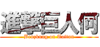 進撃巨人何 (Benzkung on Taitun)