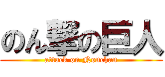 のん撃の巨人 (attack on Nonchan)