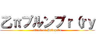 乙πプルンプｒ（ｒｙ (attack on Pakopako)