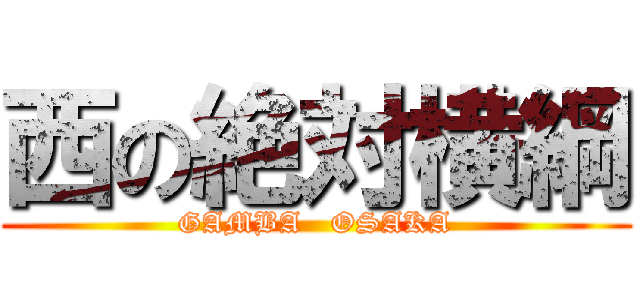 西の絶対横綱 (GAMBA   OSAKA)